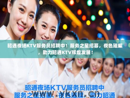昭通夜场KTV服务员招聘中！服务之星招募，夜色璀璨，助力昭通KTV辉煌发展！